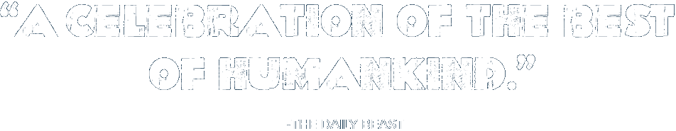 'A celebration of the best of humankind.' — The Daily Beast